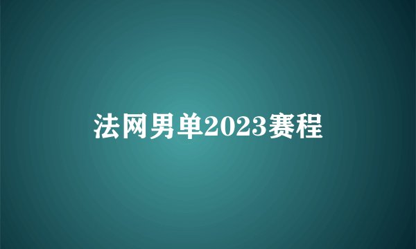 法网男单2023赛程