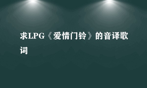 求LPG《爱情门铃》的音译歌词