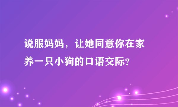 说服妈妈，让她同意你在家裏养一只小狗的口语交际？