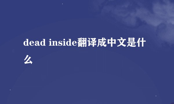 dead inside翻译成中文是什么