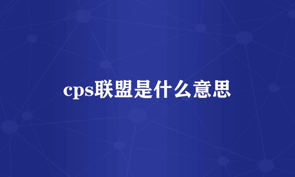 cps联盟是什么意思