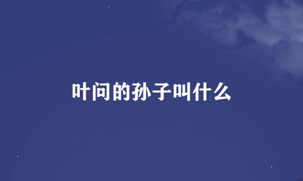 叶问的孙子叫什么