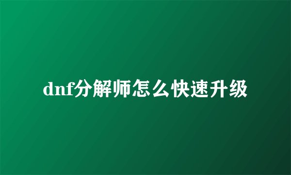 dnf分解师怎么快速升级