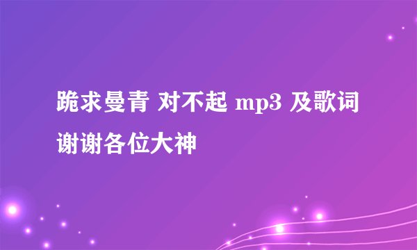 跪求曼青 对不起 mp3 及歌词 谢谢各位大神