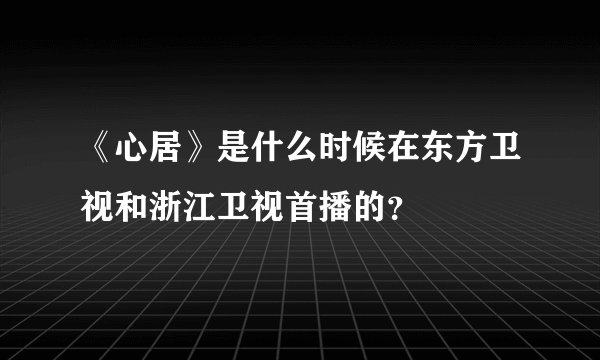 《心居》是什么时候在东方卫视和浙江卫视首播的？