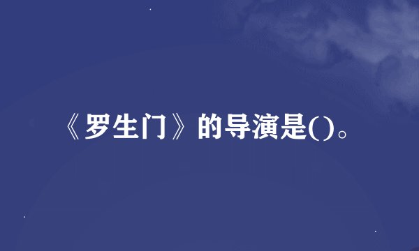 《罗生门》的导演是()。
