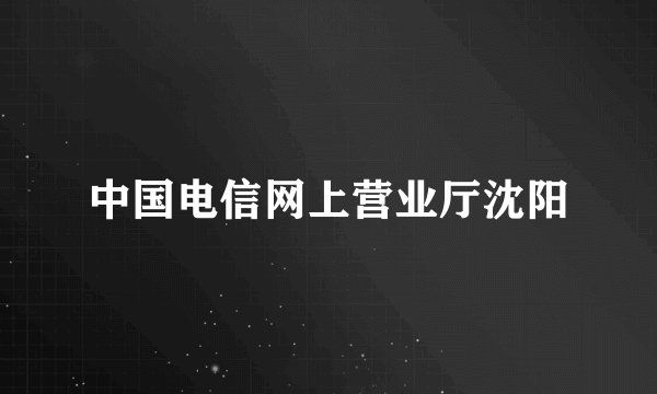中国电信网上营业厅沈阳