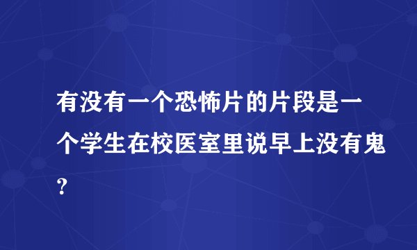 有没有一个恐怖片的片段是一个学生在校医室里说早上没有鬼？