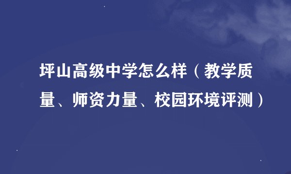坪山高级中学怎么样（教学质量、师资力量、校园环境评测）
