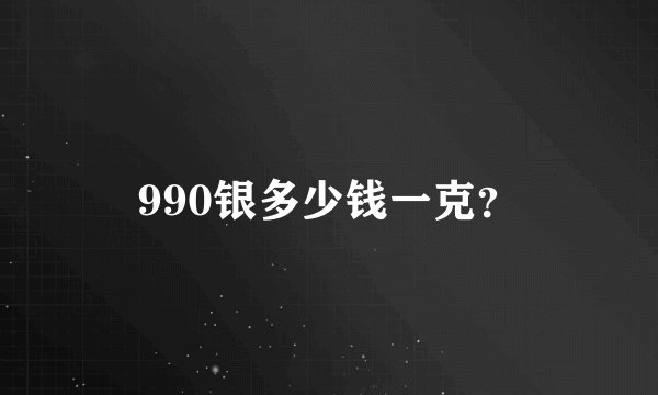 990银多少钱一克？