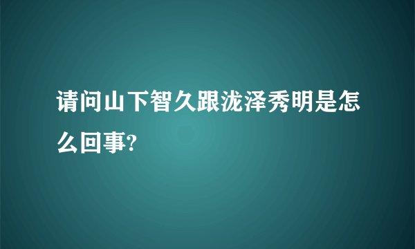 请问山下智久跟泷泽秀明是怎么回事?