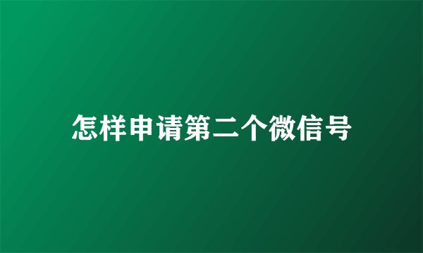 怎样申请第二个微信号