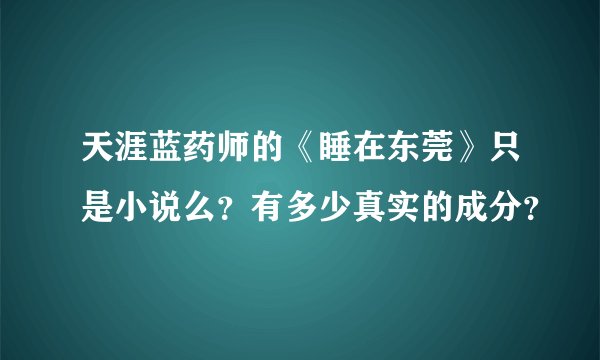 天涯蓝药师的《睡在东莞》只是小说么？有多少真实的成分？