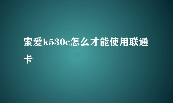 索爱k530c怎么才能使用联通卡