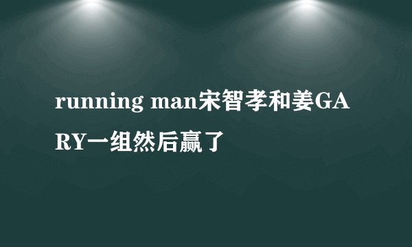 running man宋智孝和姜GARY一组然后赢了