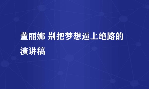 董丽娜 别把梦想逼上绝路的演讲稿