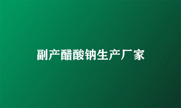 副产醋酸钠生产厂家