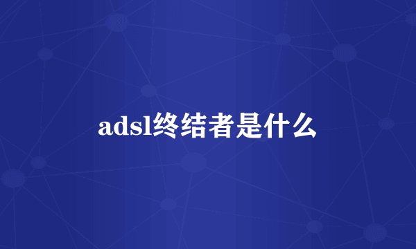 adsl终结者是什么