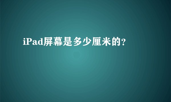 iPad屏幕是多少厘米的？