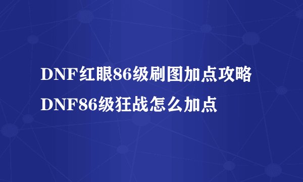 DNF红眼86级刷图加点攻略 DNF86级狂战怎么加点
