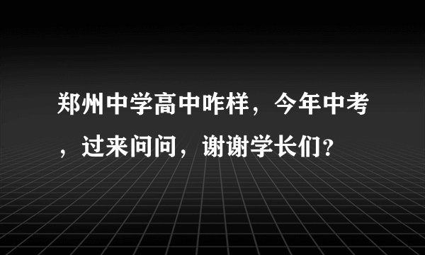 郑州中学高中咋样，今年中考，过来问问，谢谢学长们？