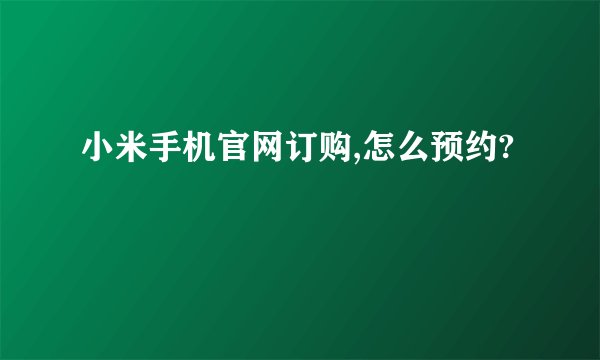 小米手机官网订购,怎么预约?