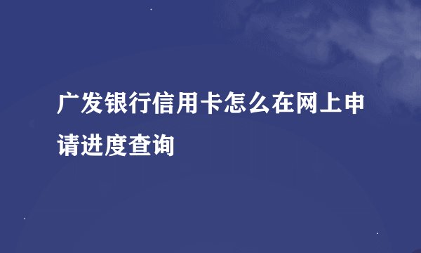 广发银行信用卡怎么在网上申请进度查询