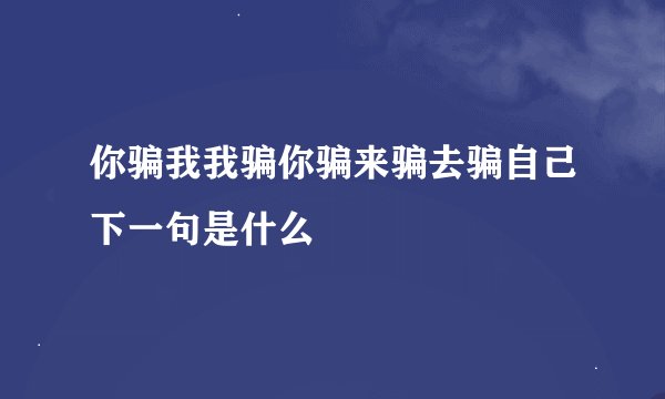 你骗我我骗你骗来骗去骗自己下一句是什么