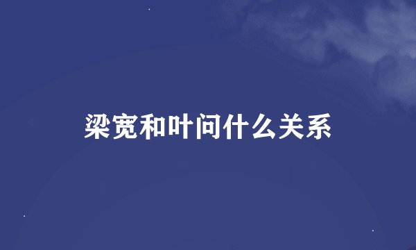 梁宽和叶问什么关系