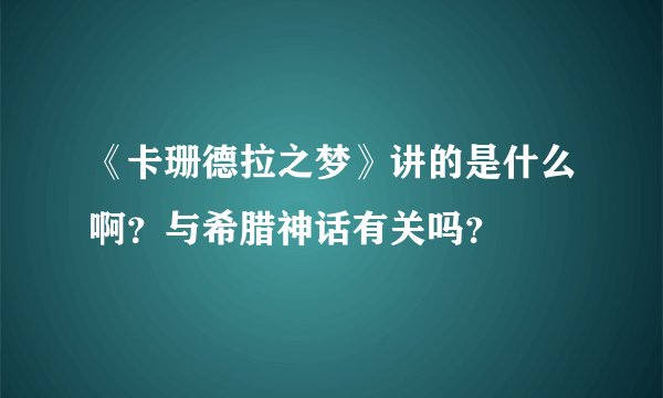 《卡珊德拉之梦》讲的是什么啊？与希腊神话有关吗？