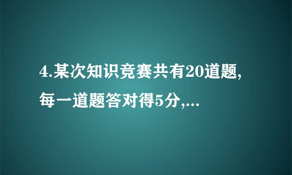 4.某次知识竞赛共有20道题,每一道题答对得5分,答错或不答都扣3分. (1)小明考了68分,求小明答对了多少道题