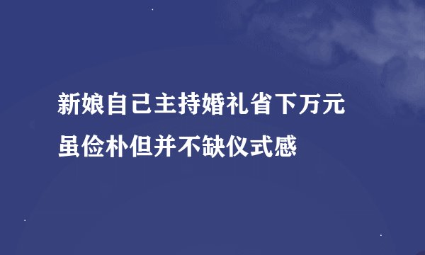 新娘自己主持婚礼省下万元 虽俭朴但并不缺仪式感