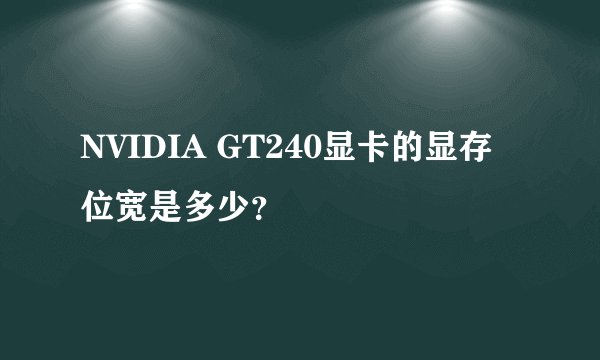 NVIDIA GT240显卡的显存位宽是多少？