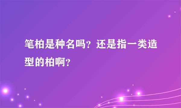 笔柏是种名吗？还是指一类造型的柏啊？