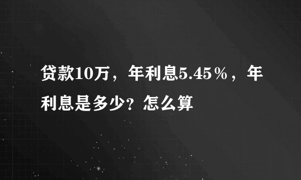 贷款10万，年利息5.45％，年利息是多少？怎么算