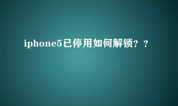 iphone5已停用如何解锁？？