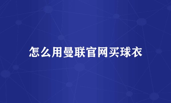 怎么用曼联官网买球衣