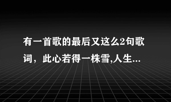 有一首歌的最后又这么2句歌词，此心若得一株雪,人生何处不清明。请问是什么歌？