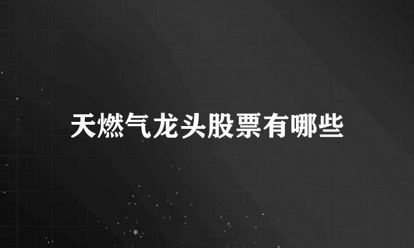 天燃气龙头股票有哪些