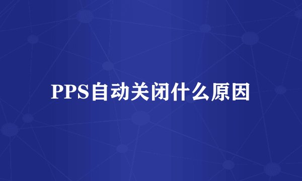 PPS自动关闭什么原因