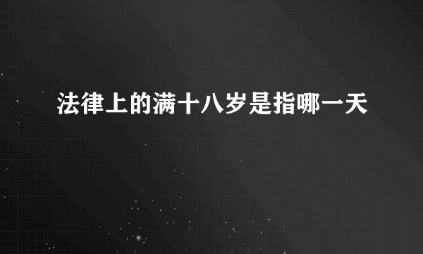 法律上的满十八岁是指哪一天