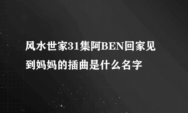 风水世家31集阿BEN回家见到妈妈的插曲是什么名字