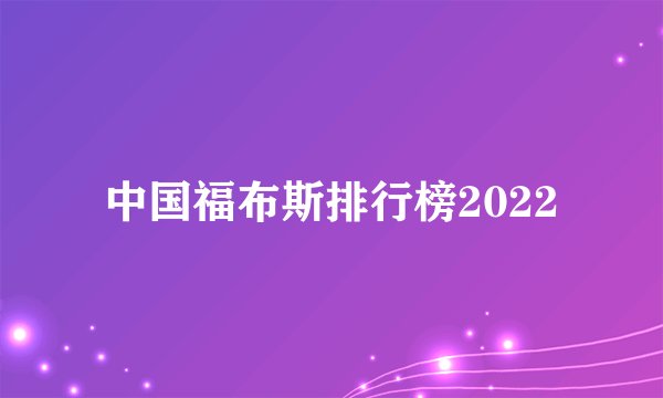 中国福布斯排行榜2022