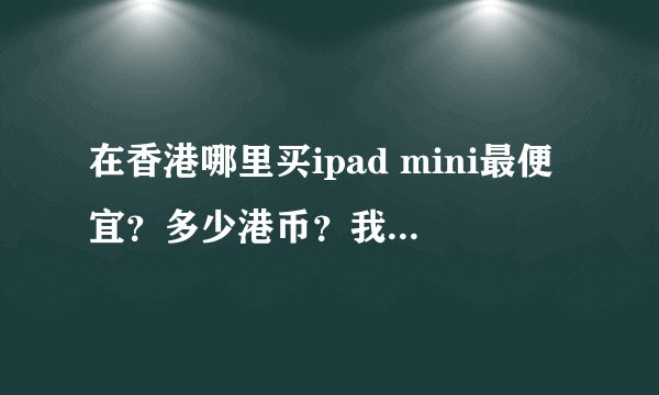在香港哪里买ipad mini最便宜？多少港币？我要16GB wifi版