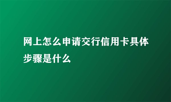 网上怎么申请交行信用卡具体步骤是什么