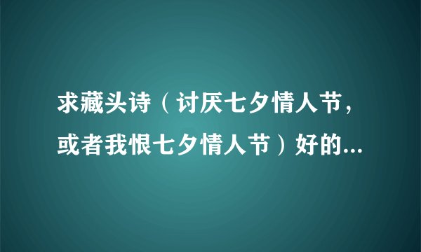 求藏头诗（讨厌七夕情人节，或者我恨七夕情人节）好的话我另追加分
