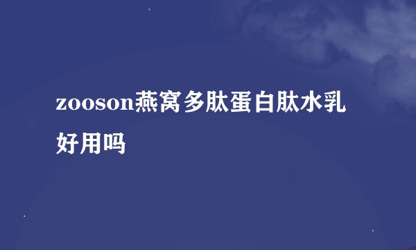 zooson燕窝多肽蛋白肽水乳好用吗