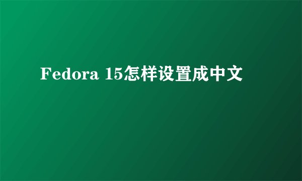 Fedora 15怎样设置成中文