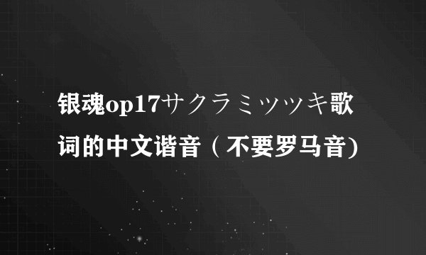 银魂op17サクラミツツキ歌词的中文谐音（不要罗马音)