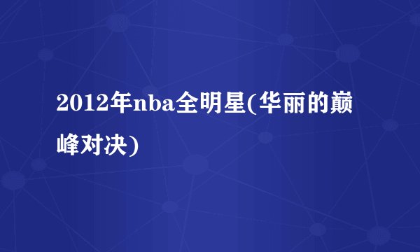 2012年nba全明星(华丽的巅峰对决)